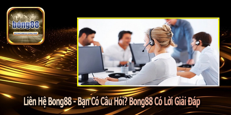 Liên Hệ Bong88 - Bạn Có Câu Hỏi? Bong88 Có Lời Giải Đáp