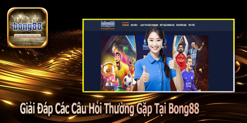 Giải Đáp Các Câu Hỏi Thường Gặp Tại Bong88