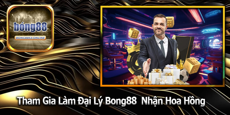 Đại Lý Bong88 - Hướng Dẫn Tham Gia Làm Đại Lý Nhận Hoa Hồng