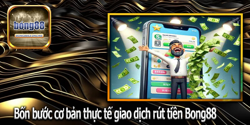 Bốn bước cơ bản thực tế giao dịch rút tiền Bong88