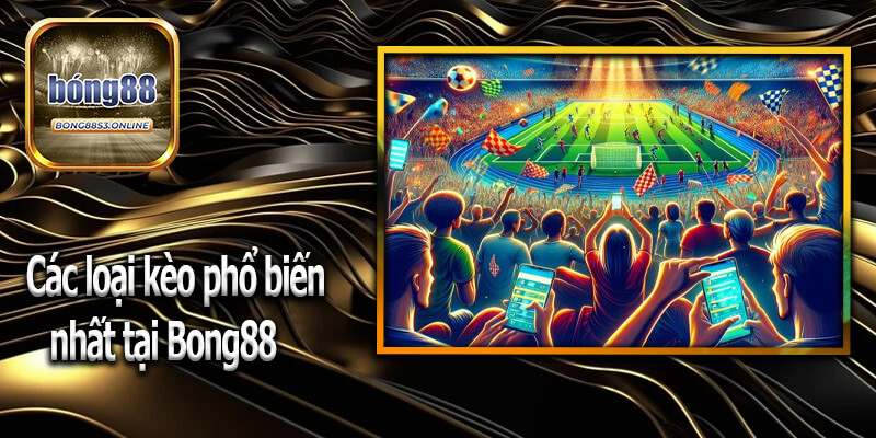 Các loại kèo phổ biến nhất tại Bong88