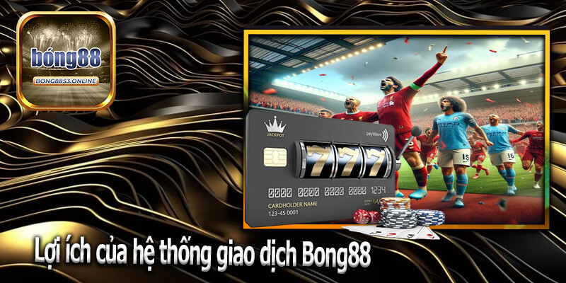 Lợi ích của hệ thống giao dịch Bong88