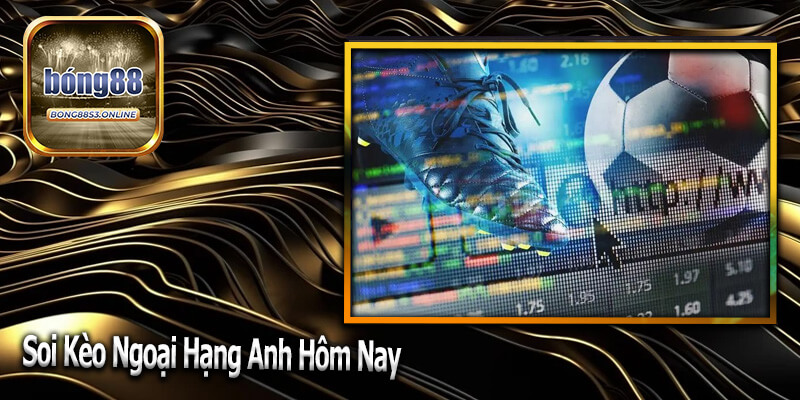 Soi Kèo Ngoại Hạng Anh Hôm Nay