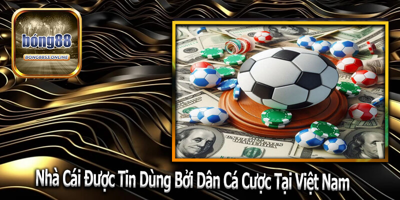 Nhà Cái Được Tin Dùng Bởi Dân Cá Cược Tại Việt Nam
