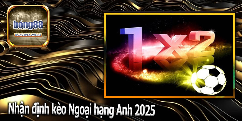 Nhận định kèo Ngoại hạng Anh 2025