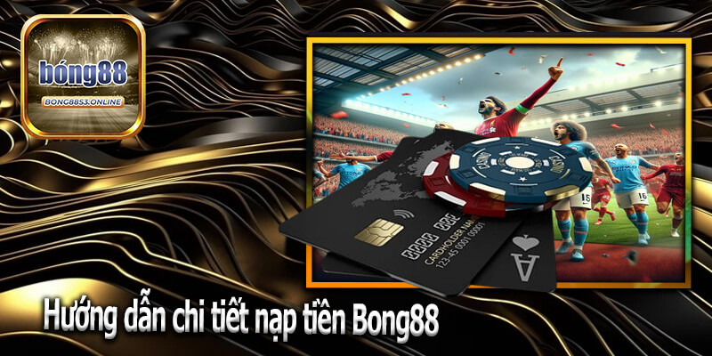 Hướng dẫn chi tiết nạp tiền Bong88